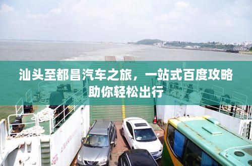 汕頭至都昌汽車之旅，一站式百度攻略助你輕松出行