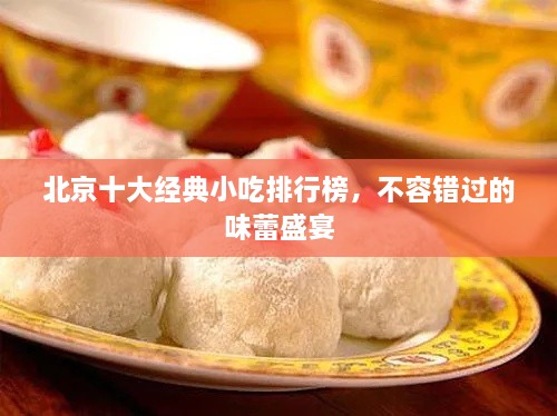 北京十大經(jīng)典小吃排行榜，不容錯(cuò)過的味蕾盛宴