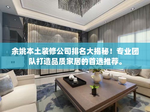 余姚本土裝修公司排名大揭秘！專業(yè)團(tuán)隊打造品質(zhì)家居的首選推薦。
