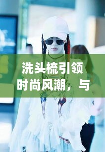 洗頭梳引領(lǐng)時尚風(fēng)潮，與明星同款的必備選擇