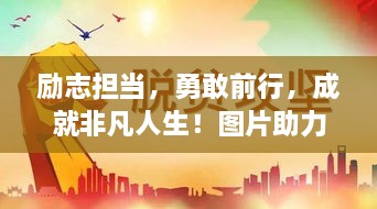 勵(lì)志擔(dān)當(dāng)，勇敢前行，成就非凡人生！圖片助力鼓舞人心