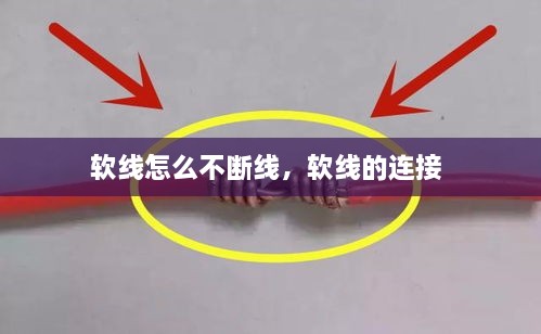 軟線怎么不斷線，軟線的連接 