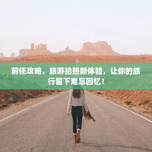 前任攻略，旅游拍照新體驗，讓你的旅行留下難忘回憶！