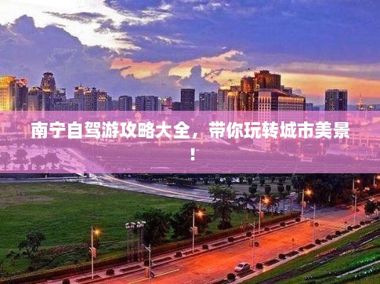 南寧自駕游攻略大全，帶你玩轉(zhuǎn)城市美景！