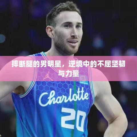 摔斷腿的男明星，逆境中的不屈堅(jiān)韌與力量