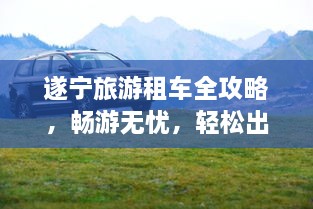 遂寧旅游租車全攻略，暢游無憂，輕松出行！