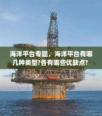 海洋平臺(tái)專題，海洋平臺(tái)有哪幾種類型?各有哪些優(yōu)缺點(diǎn)? 