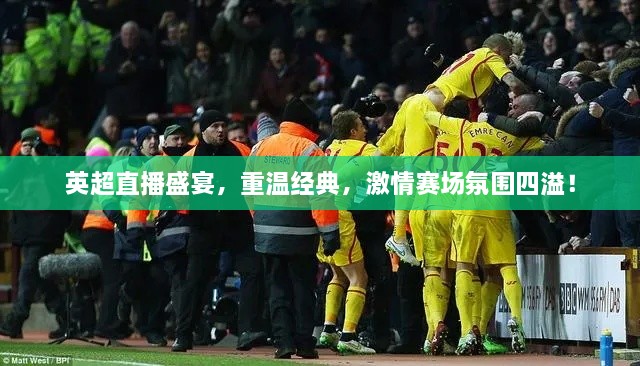 英超直播盛宴，重溫經(jīng)典，激情賽場氛圍四溢！