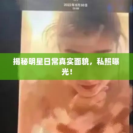 揭秘明星日常真實(shí)面貌，私照曝光！