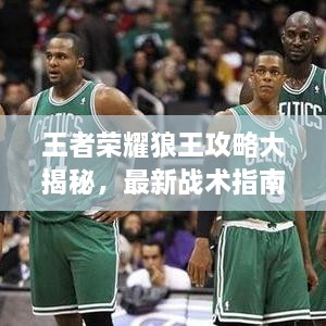 王者榮耀狼王攻略大揭秘，最新戰(zhàn)術指南