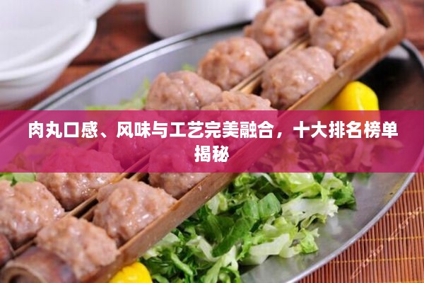 肉丸口感、風(fēng)味與工藝完美融合，十大排名榜單揭秘