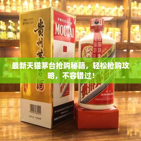 最新天貓茅臺(tái)搶購(gòu)秘籍，輕松搶購(gòu)攻略，不容錯(cuò)過(guò)！