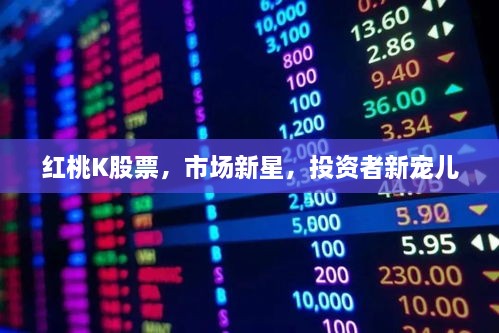 紅桃K股票，市場新星，投資者新寵兒