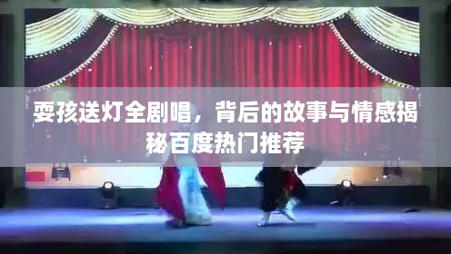 耍孩送燈全劇唱，背后的故事與情感揭秘百度熱門推薦