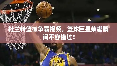 杜蘭特籃板爭霸視頻，籃球巨星榮耀瞬間不容錯(cuò)過！