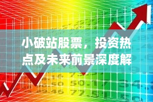 小破站股票，投資熱點及未來前景深度解析