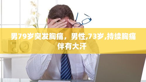 男79歲突發(fā)胸痛，男性,73歲,持續(xù)胸痛伴有大汗 