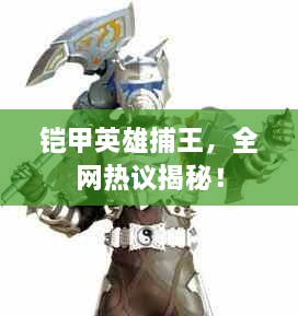 鎧甲英雄捕王，全網(wǎng)熱議揭秘！