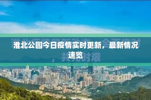 淮北公園今日疫情實(shí)時更新，最新情況速覽