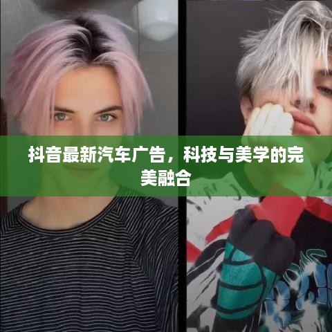 抖音最新汽車廣告，科技與美學(xué)的完美融合