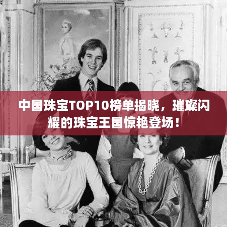 中國珠寶TOP10榜單揭曉，璀璨閃耀的珠寶王國驚艷登場！