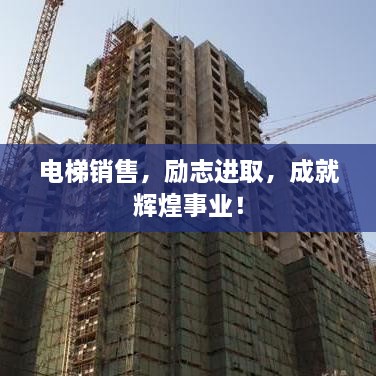 電梯銷售，勵(lì)志進(jìn)取，成就輝煌事業(yè)！