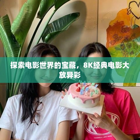 探索電影世界的寶藏，8K經(jīng)典電影大放異彩