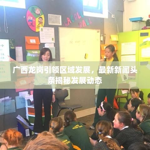 廣西龍崗引領(lǐng)區(qū)域發(fā)展，最新新聞?lì)^條揭秘發(fā)展動(dòng)態(tài)