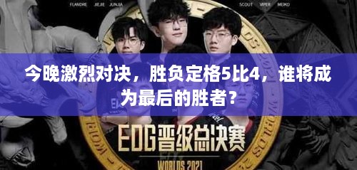 今晚激烈對決，勝負定格5比4，誰將成為最后的勝者？