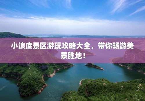 小浪底景區(qū)游玩攻略大全，帶你暢游美景勝地！