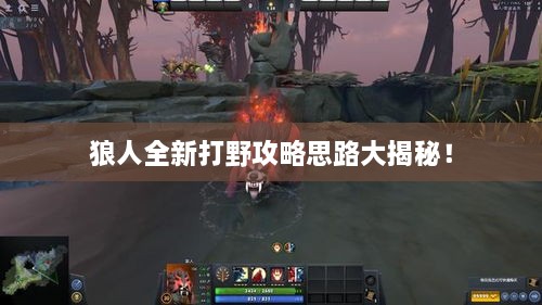 狼人全新打野攻略思路大揭秘！
