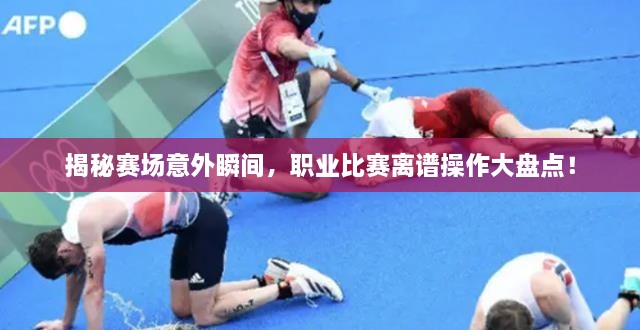 揭秘賽場意外瞬間，職業(yè)比賽離譜操作大盤點(diǎn)！
