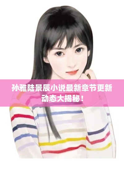 孫雅陸景辰小說最新章節(jié)更新動態(tài)大揭秘！