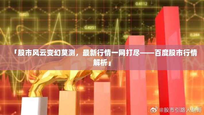 「股市風(fēng)云變幻莫測，最新行情一網(wǎng)打盡——百度股市行情解析」