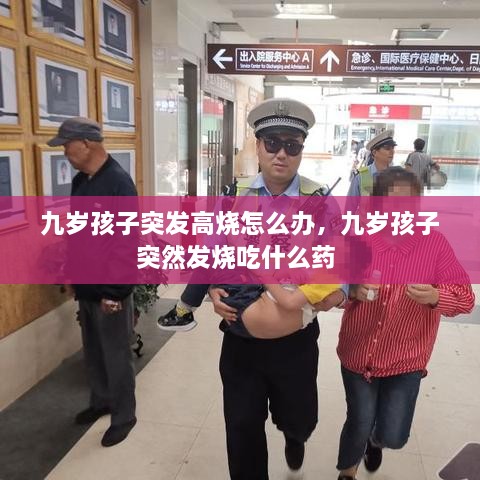 九歲孩子突發(fā)高燒怎么辦，九歲孩子突然發(fā)燒吃什么藥 