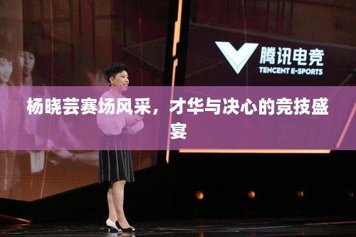 楊曉蕓賽場風(fēng)采，才華與決心的競技盛宴