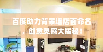 百度助力背景墻店面命名，創(chuàng)意靈感大揭秘！