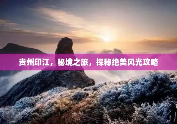 貴州印江，秘境之旅，探秘絕美風(fēng)光攻略