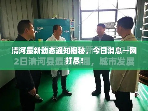 清河最新動態(tài)通知揭秘，今日消息一網(wǎng)打盡！