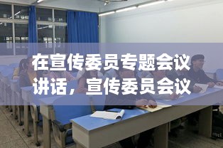在宣傳委員專(zhuān)題會(huì)議講話(huà)，宣傳委員會(huì)議新聞稿 