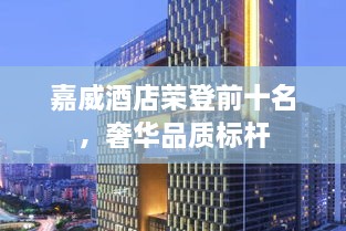 嘉威酒店榮登前十名，奢華品質(zhì)標(biāo)桿