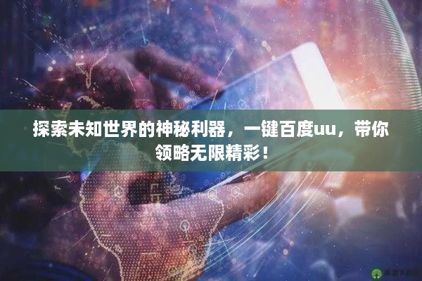 探索未知世界的神秘利器，一鍵百度uu，帶你領(lǐng)略無限精彩！