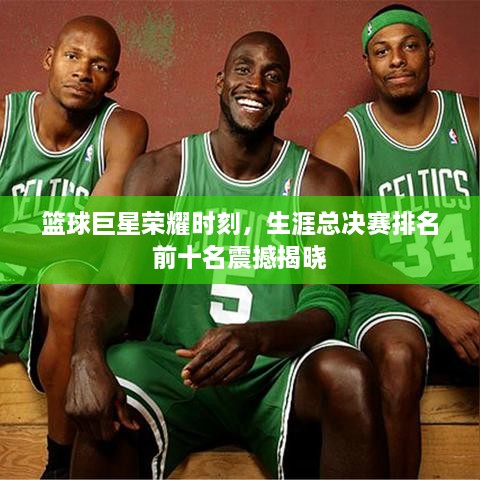 籃球巨星榮耀時刻，生涯總決賽排名前十名震撼揭曉
