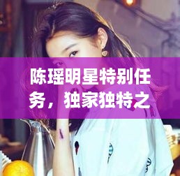 陳瑤明星特別任務，獨家獨特之旅揭秘！