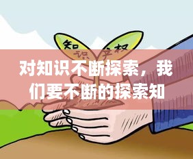 對(duì)知識(shí)不斷探索，我們要不斷的探索知識(shí)的 