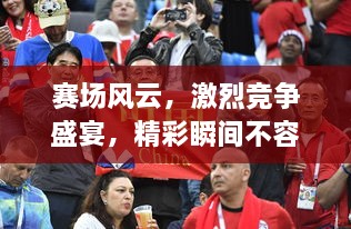 賽場(chǎng)風(fēng)云，激烈競(jìng)爭(zhēng)盛宴，精彩瞬間不容錯(cuò)過(guò)！