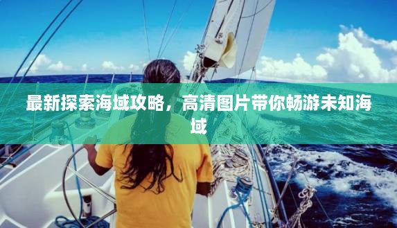 最新探索海域攻略，高清圖片帶你暢游未知海域