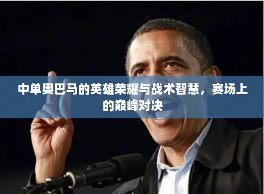 中單奧巴馬的英雄榮耀與戰(zhàn)術(shù)智慧，賽場(chǎng)上的巔峰對(duì)決