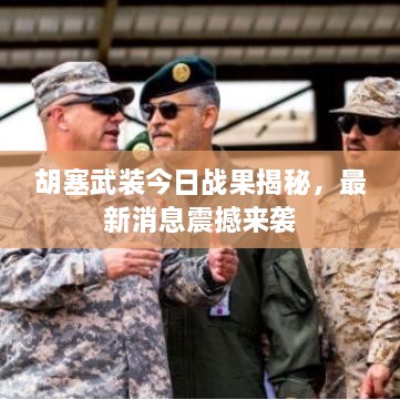 胡塞武裝今日戰(zhàn)果揭秘，最新消息震撼來襲