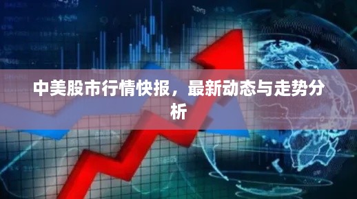 中美股市行情快報，最新動態(tài)與走勢分析